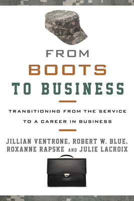 From Boots to Business: Transitioning from the Service to a Career in Business - Ventrone, Jillian, and Blue, Robert W, and Rapske, Roxanne