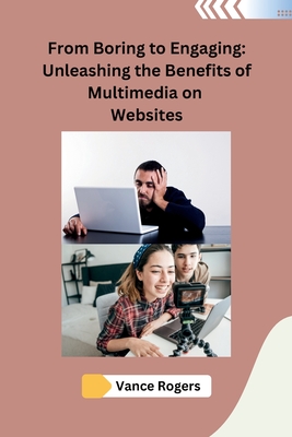 From Boring to Engaging: Unleashing the Benefits of Multimedia on Websites - Vance Rogers