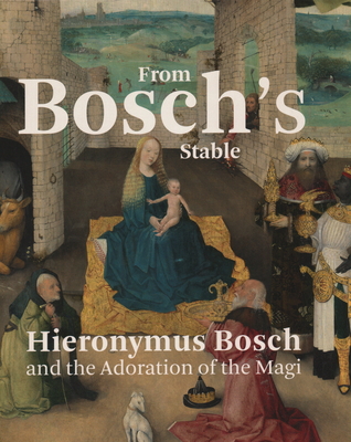 From Bosch's Stable: Hieronymus Bosch and the Adoration of the Magi - Ilsink, Matthijs, and Koldeweij, Jos, and Spronk, Ron