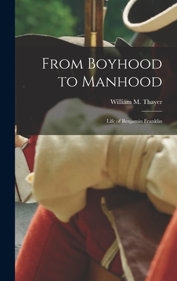 From Boyhood to Manhood: Life of Benjamin Franklin - Thayer, William M