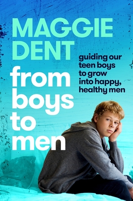 From Boys to Men: Guiding our teen boys to grow into happy, healthy men - Dent, Maggie
