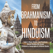 From Brahmanism to Hinduism India's Major Beliefs and Practices Social Studies 6th Grade Children's Geography & Cultures Books