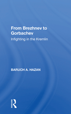 From Brezhnev to Gorbachev: Infighting in the Kremlin - Hazan, Baruch A