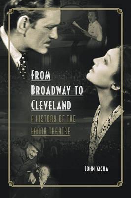 From Broadway to Cleveland: A History of the Hanna Theatre - Vacha, John (Contributions by)