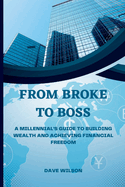 From Broke to Boss: A Millennial's Guide to Building Wealth and Achieving Financial Freedom