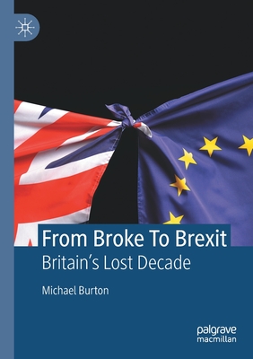 From Broke To Brexit: Britain's Lost Decade - Burton, Michael