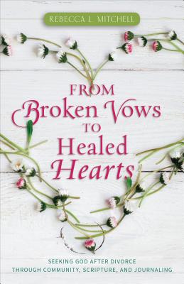 From Broken Vows to Healed Hearts: Seeking God After Divorce Through Community, Scripture, and Journaling - Mitchell, Rebecca L
