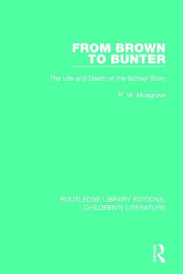 From Brown to Bunter: The Life and Death of the School Story - Musgrave, P. W.