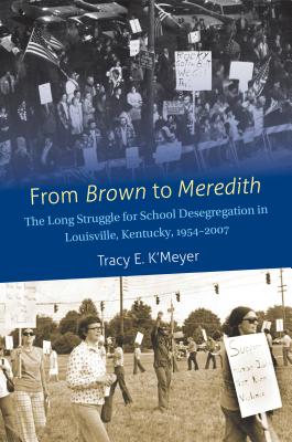 From Brown to Meredith: The Long Struggle for School Desegregation in Louisville, Kentucky, 1954-2007 - K'Meyer, Tracy E
