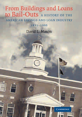 From Buildings and Loans to Bail-Outs: A History of the American Savings and Loan Industry, 1831-1995 - Mason, David L