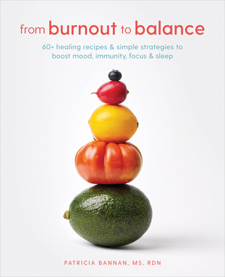 From Burnout to Balance: 60+ Healing Recipes and Simple Strategies to Boost Mood, Immunity, Focus, and Sleep - Bannan, Patricia