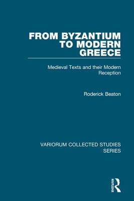 From Byzantium to Modern Greece: Medieval Texts and Their Modern Reception - Beaton, Roderick