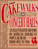 From Cakewalks to Concert Halls: An Illustrated History of African American Popular Music from 1895 to 1930 - Morgan, Thomas L, and Barlow, William