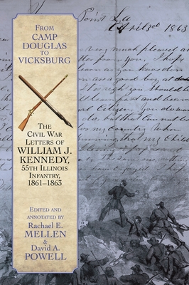 From Camp Douglas to Vicksburg: The Civil War Letters of William J. Kennedy, 55th Illinois Infantry, 1861-1863 - Mellen, Rachael E (Editor), and Powell, David A (Editor)