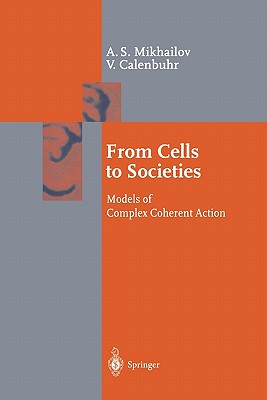 From Cells to Societies: Models of Complex Coherent Action - Mikhailov, Alexander S., and Calenbuhr, Vera