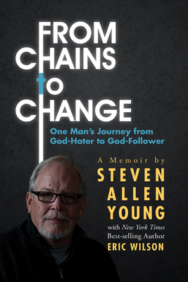From Chains to Change: One Man's Journey from God-Hater to God-Follower - Young, Steven Allen, and Wilson, Eric
