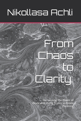 From Chaos to Clarity: : Harnessing the Power of Revocable Living Trusts in Estate Planning - Achli, Nikollasa