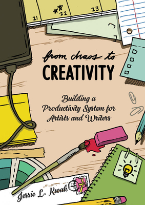 From Chaos To Creativity: Building a Productivity System for Artists and Writers - Kwak, Jessie L.