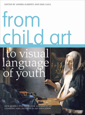 From Child Art to Visual Language of Youth: New Models and Tools for Assessment of Learning and Creation in Art Education - Krpti, Andrea (Editor), and Gaul, Emil (Editor)