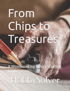 From Chips to Treasures: A Woodworking Hobby Starting Guide