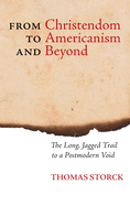From Christendom to Americanism and Beyond: The Long, Jagged Trail to a Postmodern Void