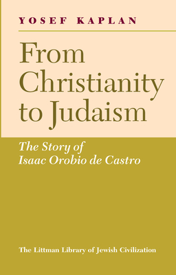 From Christianity to Judaism: Story of Isaac Orobio de Castro - Kaplan, Yosef, and Loewe, Raphael