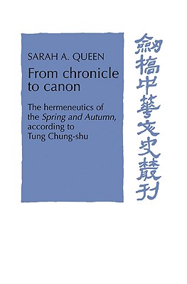From Chronicle to Canon: The Hermeneutics of the Spring and Autumn according to Tung Chung-shu - Queen, Sarah A.