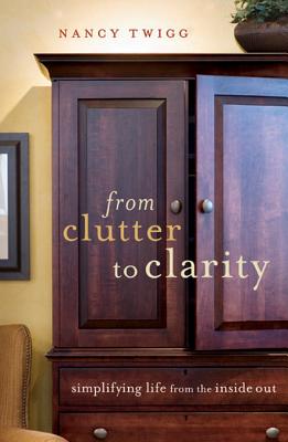 From Clutter to Clarity: Simplifying from the Inside Out - Twigg, Nancy