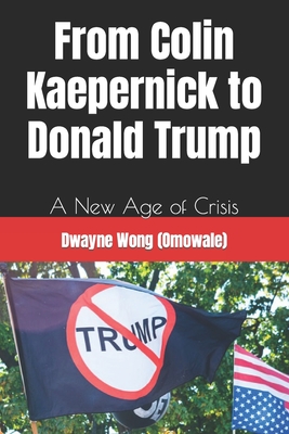 From Colin Kaepernick to Donald Trump: A New Age of Crisis - Wong (Omowale), Dwayne