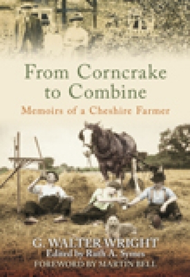 From Corncrake to Combine: Memoirs of a Cheshire Farmer - Wright, G Walter, and Symes, Ruth A (Editor), and Bell, Martin (Foreword by)