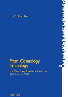 From Cosmology to Ecology: The Monist World-View in Germany from 1770 to 1930 - Hermand, Jost, and Jacobsen, Eric Paul