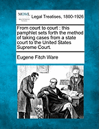 From Court to Court: This Pamphlet Sets Forth the Method of Taking Cases from a State Court to the United States Supreme Court.