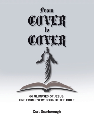 From Cover to Cover: 66 Glimpses of Jesus: One from Every Book of the bible - Scarborough, Curt, Dr.