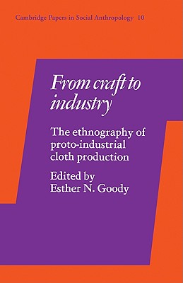 From Craft to Industry: The Ethnography of Proto-Industrial Cloth Production - Goody, Esther N. (Editor)