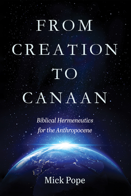 From Creation to Canaan: Biblical Hermeneutics for the Anthropocene - Pope, Mick