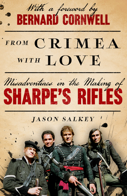 From Crimea with Love: Misadventures in the Making of Sharpe's Rifles - Salkey, Jason