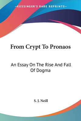 From Crypt To Pronaos: An Essay On The Rise And Fall Of Dogma - Neill, S J