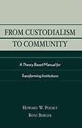 From Custodialism to Community: A Theory Based Manual for Transforming Institutions