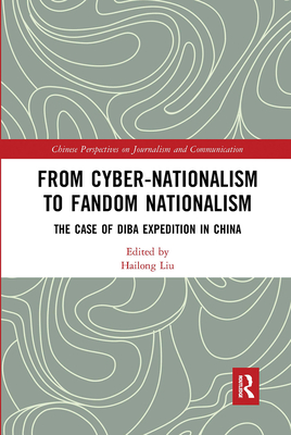 From Cyber-Nationalism to Fandom Nationalism: The Case of Diba Expedition In China - Hailong, Liu (Editor)