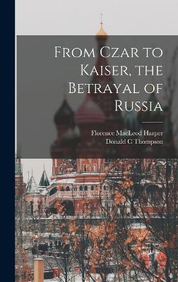 From Czar to Kaiser, the Betrayal of Russia - Thompson, Donald C, and Harper, Florence MacLeod