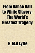 From Dance Hall to White Slavery: the World's Greatest Tragedy