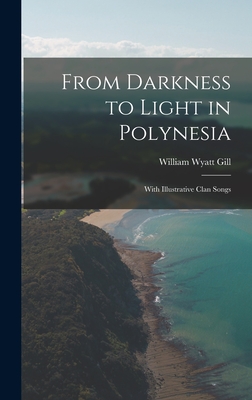 From Darkness to Light in Polynesia: With Illustrative Clan Songs - Gill, William Wyatt