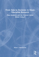 From Data to Decisions in Music Education Research: Data Analytics and the General Linear Model Using R