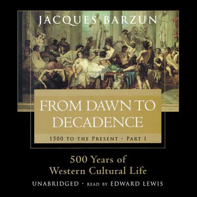 From Dawn to Decadence: 500 Years of Western Cultural Life, 1500 to the Present - Barzun, Jacques, and Lewis, Edward (Read by)