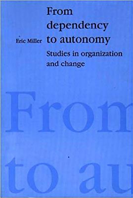 From Dependency to Autonomy: Studies in Organization and Change - Miller, Eric