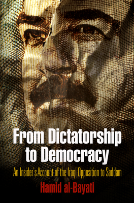 From Dictatorship to Democracy: An Insider's Account of the Iraqi Opposition to Saddam - Al-Bayati, Hamid, and Galbraith, Peter W (Contributions by)