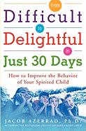 From Difficult to Delightful in Just 30 Days: How to Improve the Behavior of Your Spirited Child