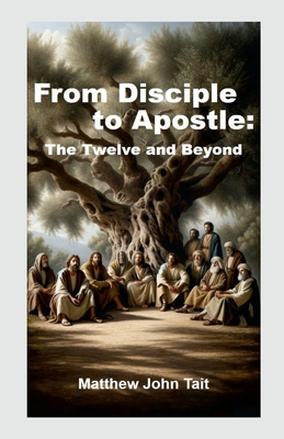 From Disciple to Apostle: The Twelve and Beyond - Tait, M J