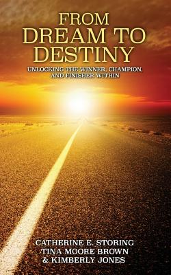 From Dream to Destiny: Unlocking the Winner, the Champion, and Finisher Within - Brown, Tina Moore, and Jones, Kimberly, and Storing, Catherine E