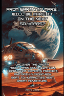 From Earth to Mars: Will We Make it in the Next 50 Years?: Uncover the Truth About Mars Colonization, Learn What Experts Predict, and Gain a Front-Row Seat to Humanity's Next Great Adventure.